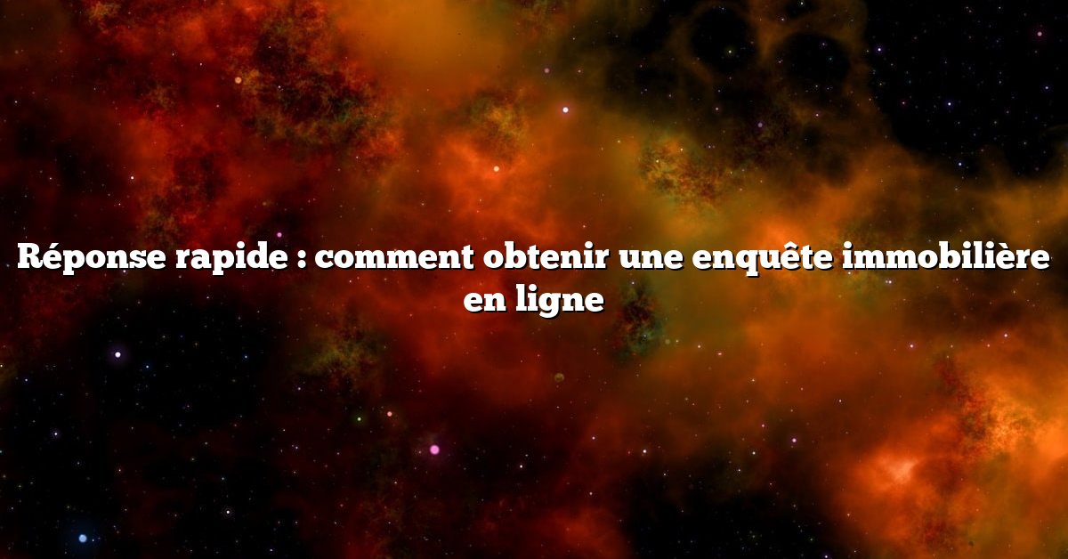 Réponse rapide : comment obtenir une enquête immobilière en ligne
